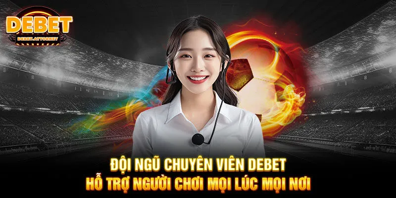 Đội ngũ chuyên viên DEBET hỗ trợ người chơi mọi lúc mọi nơi